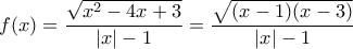 \displaystyle{f(x) = \frac{\sqrt{x^2-4x+3}}{\left | x \right |-1} = \frac{\sqrt{(x-1)(x-3)}}{\left | x \right |-1}}