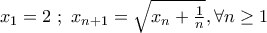 x_1 = 2\;; \  x_{n+1}=\sqrt{x_n+\frac{1}{n}},\forall n \geq 1
