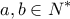 \displaystyle{a,b \in N^{*}}