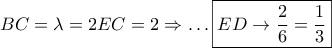 \displaystyle{ 
BC = \lambda  = 2EC = 2 \Rightarrow  \ldots \boxed{ED \to \frac{2} 
{6} = \frac{1} 
{3}} 
}