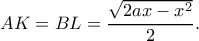 \displaystyle AK = BL = \frac{{\sqrt {2ax - {x^2}} }}{2}.