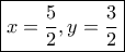 \boxed{x=\frac{5}{2}, y=\frac{3}{2}} \boxed{x=\frac{5}{2}, y=\frac{3}{2}}