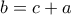 \displaystyle{b=c+a}