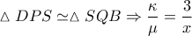 \displaystyle{\vartriangle DPS \simeq \vartriangle SQB \Rightarrow \frac{\kappa }{\mu } = \frac{3}{x}}