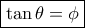 \boxed{ \tan \theta  = \phi }
