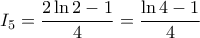 \displaystyle{I_{5}=\frac{2\ln 2-1}{4}=\frac{\ln 4-1}{4}}