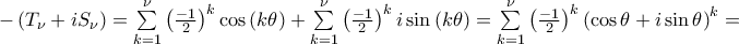 -\left( T_{\nu }+iS_{\nu }\right) =\sum\limits_{k=1}^{\nu }\left( \frac{-1}{2}\right) ^{k}\cos \left( k\theta \right) +\sum\limits_{k=1}^{\nu }\left( \frac{-1}{2}\right) ^{k}i\sin \left( k\theta \right) =\sum\limits_{k=1}^{\nu }\left( \frac{-1}{2}\right) ^{k}\left( \cos \theta +i\sin \theta \right) ^{k} =