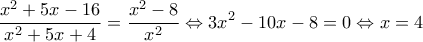  \displaystyle \frac{{{x^2} + 5x - 16}}{{{x^2} + 5x + 4}} = \frac{{{x^2} - 8}}{{{x^2}}} \Leftrightarrow 3{x^2} - 10x - 8 = 0 \Leftrightarrow x = 4