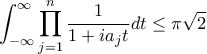 \displaystyle
\int_{-\infty}^{\infty} \prod_{j=1}^n \frac{1}{1 + ia_j t} dt \leq \pi \sqrt{2}
\displaystyle
\int_{-\infty}^{\infty} \prod_{j=1}^n \frac{1}{1 + ia_j t} dt \leq \pi \sqrt{2}