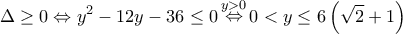 \displaystyle \Delta  \ge 0 \Leftrightarrow {y^2} - 12y - 36 \le 0\mathop  \Leftrightarrow \limits^{y > 0} 0 < y \le 6\left( {\sqrt 2  + 1} \right)