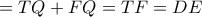 = TQ + FQ = TF = DE