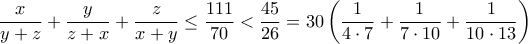 \displaystyle{\frac{x}{y+z}+\frac{y}{z+x}+\frac{z}{x+y}\le \frac {111}{70} <\frac {45}{26}=30\left (\frac{1}{4\cdot 7}+\frac{1}{7\cdot10}+\frac{1}{10\cdot13}\right )}