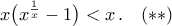 x\big({x^{\frac{1}{x}}-1}\big)<x\,.\quad(**)