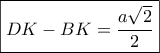 \boxed{DK-BK=\dfrac{a\sqrt{2}}{2}}