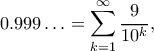 \displaystyle0.999\ldots=\sum_{k=1}^\infty\frac{9}{10^k},