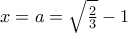 x=a = \sqrt{\frac{2}{3}} - 1 x=a = \sqrt{\frac{2}{3}} - 1