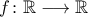 f\colon \mathbb{R}\longrightarrow \mathbb{R}