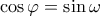 \displaystyle{\cos \varphi  = \sin \omega }