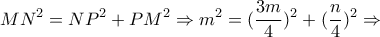 \displaystyle{MN^2 = NP^2 + PM^2 \Rightarrow m^2 =(\frac{3m}{4})^2 +(\frac{n}{4})^2\Rightarrow}