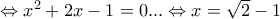 \Leftrightarrow x^2+2x-1=0...\Leftrightarrow x=\sqrt{2}-1