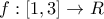 \displaystyle{ 
f:\left[ {1,3} \right] \to R 
}