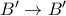B' \rightarrow B'