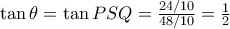 \tan \theta = \tan PSQ = \frac {24/10}{48/10}= \frac {1}{2}