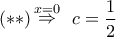 \displaystyle{ 
(**)\mathop  \Rightarrow \limits^{x = 0} \,\,\,c = \frac{1}{2}}