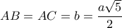 \displaystyle AB = AC = b = \frac{{a\sqrt 5 }}{2} \displaystyle AB = AC = b = \frac{{a\sqrt 5 }}{2}