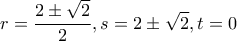 \displaystyle{r=\frac{2 \pm \sqrt{2}}{2}, s=2 \pm \sqrt{2}, t=0}