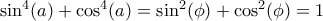 \sin^4(a)+\cos^4(a)=\sin^2(\phi)+\cos^2(\phi)=1 