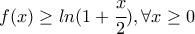 f(x)\ge ln(1+\cfrac{x}{2}),  \forall{x} \ge 0