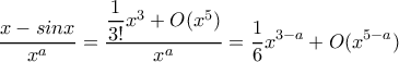 \displaystyle{ \dfrac{x-sinx}{x^a}= \dfrac{ \dfrac {1}{3!} x^3 + O(x^5)}{x^a} = \dfrac {1}{6} x^{3-a} + O(x^{5-a}) }