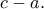 \displaystyle{{c - a}.}