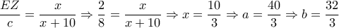  \dfrac{EZ}{c} = \dfrac{x}{x+10} \Rightarrow  \dfrac{2}{8}=  \dfrac{x}{x+10}  \Rightarrow x= \dfrac{10}{3} \Rightarrow a= \dfrac{40}{3} \Rightarrow b= \dfrac{32}{3}   