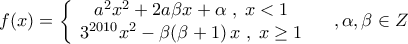 \displaystyle{f(x) = \left\{ {\begin{array}{*{20}c} 
   {a^2 x^2  + 2a\beta x + \alpha \;,\;x < 1}  \\ 
   {3^{2010} x^2  - \beta (\beta  + 1)\,x\;,\;x \ge 1}  \\ 
\end{array}} \right.\quad ,\alpha,\beta  \in Z}