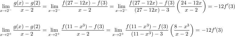 \displaystyle \begin{gathered} 
  \mathop {\lim }\limits_{x \to {2^ - }} \frac{{g(x) - g(2)}}{{x - 2}} = \mathop {\lim }\limits_{x \to {2^ - }} \frac{{f(27 - 12x) - f(3)}}{{x - 2}} = \mathop {\lim }\limits_{x \to {2^ - }} \frac{{f(27 - 12x) - f(3)}}{{(27 - 12x) - 3}}\left( {\frac{{24 - 12x}}{{x - 2}}} \right) =  - 12f'(3) \hfill \\ 
   \hfill \\ 
  \mathop {\lim }\limits_{x \to {2^ + }} \frac{{g(x) - g(2)}}{{x - 2}} = \mathop {\lim }\limits_{x \to {2^ + }} \frac{{f(11 - {x^3}) - f(3)}}{{x - 2}} = \mathop {\lim }\limits_{x \to {2^ + }} \frac{{f(11 - {x^3}) - f(3)}}{{(11 - {x^3}) - 3}}\left( {\frac{{8 - {x^3}}}{{x - 2}}} \right) =  - 12f'(3) \hfill \\  
\end{gathered} 