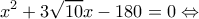 \displaystyle {x^2} + 3\sqrt {10} x - 180 = 0 \Leftrightarrow 