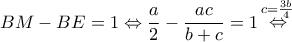 \displaystyle{BM - BE = 1 \Leftrightarrow \frac{a}{2} - \frac{{ac}}{{b + c}} = 1\mathop  \Leftrightarrow \limits^{c = \frac{{3b}}{4}} }