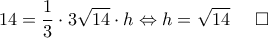 \displaystyle{14 = \frac{1}{3} \cdot 3\sqrt{14} \cdot h \Leftrightarrow  h = \sqrt{14}  \;\;\;\;\; \square}