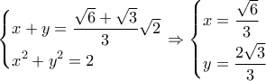 \left\{ \begin{gathered} 
  x + y = \frac{{\sqrt 6  + \sqrt 3 }}{3}\sqrt 2  \hfill \\ 
  {x^2} + {y^2} = 2 \hfill \\  
\end{gathered}  \right. \Rightarrow \left\{ \begin{gathered} 
  x = \frac{{\sqrt 6 }}{3} \hfill \\ 
  y = \frac{{2\sqrt 3 }}{3} \hfill \\  
\end{gathered}  \right.