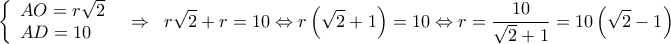  \displaystyle \left\{ \begin{array}{l} 
AO = r\sqrt 2 \\ 
AD = 10 
\end{array} \right.\;\; \Rightarrow \;\;r\sqrt 2  + r = 10 \Leftrightarrow r\left( {\sqrt 2  + 1} \right) = 10 \Leftrightarrow r = \frac{{10}}{{\sqrt 2  + 1}} = 10\left( {\sqrt 2  - 1} \right)