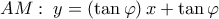 \displaystyle AM:\;y = \left( {\tan \varphi } \right)x + \tan \varphi