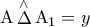 \displaystyle{ 
{\rm A}\mathop \Delta \limits^ \wedge  {\rm A}_1  = y 
}