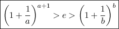 \displaystyle{\boxed { \left (1+\dfrac{1}{a} \right )^{a+1} > e > \left (1+\dfrac{1}{b} \right )^{b}}}