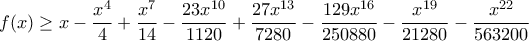 \displaystyle{  f(x) \ge x - \frac {x^4}{4} +  \frac {x^7}{14}  - \frac {23x^{10}}{1120} + \frac {27x^{13}}{7280}  - \frac {129x^{16}}{250880}  - \frac {x^{19}}{21280}   - \frac {x^{22}}{563200}  }