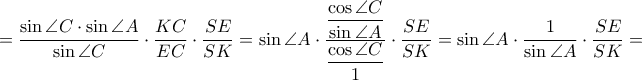  \displaystyle =\frac{\sin \angle C\cdot \sin \angle A}{\sin \angle C}\cdot \frac{KC}{EC} \cdot \frac {SE}{SK}=\sin \angle A\cdot \frac{\displaystyle \frac{\cos \angle C}{\sin \angle A}}{\displaystyle \frac{\cos \angle C}{1}}\cdot \frac{SE}{SK}=\sin \angle A\cdot \frac{1}{\sin \angle A}\cdot \frac{SE}{SK}=