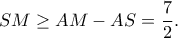 \displaystyle SM \ge AM - AS = \frac{7}{2}.