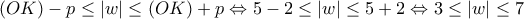 \displaystyle{ 
\left( {OK} \right) - p \le \left| w \right| \le \left( {OK} \right) + p \Leftrightarrow 5 - 2 \le \left| w \right| \le 5 + 2 \Leftrightarrow 3 \le \left| w \right| \le 7 
}