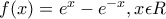 f(x)=e^x-e^{-x},x\epsilon R